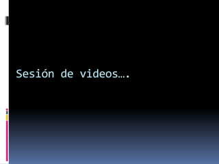 Sesión de videos….
 