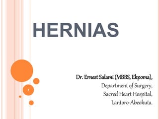 HERNIAS
Dr. Ernest Salami (MBBS, Ekpoma),
Department of Surgery,
Sacred Heart Hospital,
Lantoro-Abeokuta.
1
 