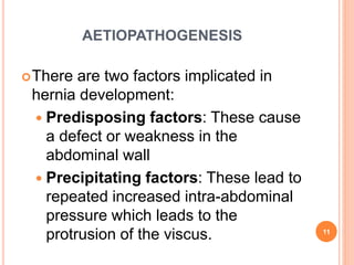 AETIOPATHOGENESIS
There are two factors implicated in
hernia development:
 Predisposing factors: These cause
a defect or...
