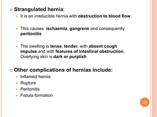  Strangulated hernia:
 It is an irreducible hernia with obstruction to blood flow.
 This causes ischaemia, gangrene and...