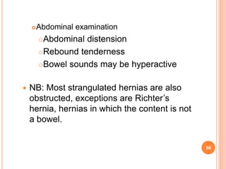 Abdominal examination
Abdominal distension
Rebound tenderness
Bowel sounds may be hyperactive
 NB: Most strangulated ...