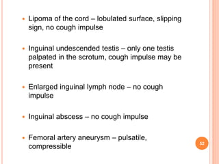  Lipoma of the cord – lobulated surface, slipping
sign, no cough impulse
 Inguinal undescended testis – only one testis
...