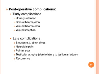  Post-operative complications:
 Early complications
 Urinary retention
 Scrotal haematoma
 Wound haematoma
 Wound in...