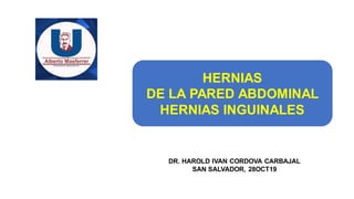 HERNIAS
DE LA PARED ABDOMINAL
HERNIAS INGUINALES
DR. HAROLD IVAN CORDOVA CARBAJAL
SAN SALVADOR, 28OCT19
 