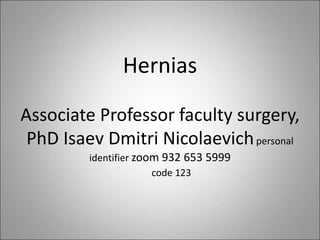 Hernias
Associate Professor faculty surgery,
PhD Isaev Dmitri Nicolaevichpersonal
identifier zoom 932 653 5999
code 123
 