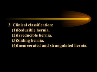 3. Clinical classification: (1)Reducible hernia. (2)Irreducible hernia. (3)Sliding hernia. (4)Incarcerated and strangulated hernia. 