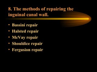 8. The methods of repairing the inguinal canal wall. Bassini repair Halsted repair McVay repair Shouldice repair Fergusion repair 