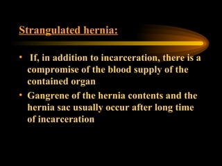 Strangulated hernia: If, in addition to incarceration, there is a compromise of the blood supply of the contained organ Gangrene of the hernia contents and the hernia sac usually occur after long time of incarceration 