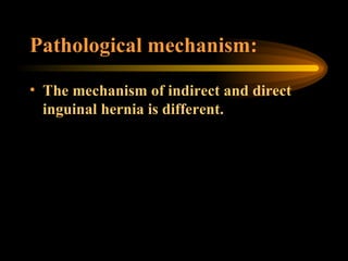 Pathological mechanism: The mechanism of indirect and direct inguinal hernia is different. 