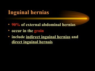 Inguinal hernias 90%  of external abdominal hernias occur in the  groin include  indirect inguinal hernias  and  direct inguinal hernais 