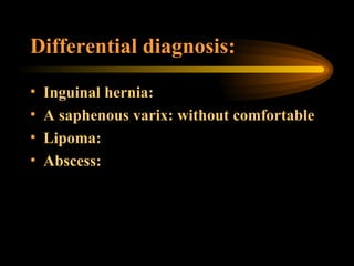Differential diagnosis: Inguinal hernia: A saphenous varix: without comfortable Lipoma: Abscess: 