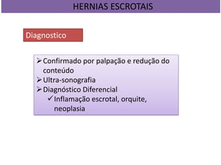 HERNIAS ESCROTAIS
Diagnostico
Confirmado por palpação e redução do
conteúdo
Ultra-sonografia
Diagnóstico Diferencial
Inflamação escrotal, orquite,
neoplasia
 