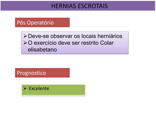  Excelente
HERNIAS ESCROTAIS
Pós Operatório
Deve-se observar os locais herniários
O exercício deve ser restrito Colar
elisabetano
Prognostico
 