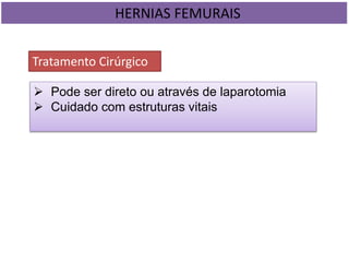 HERNIAS FEMURAIS
Tratamento Cirúrgico
 Pode ser direto ou através de laparotomia
 Cuidado com estruturas vitais
 