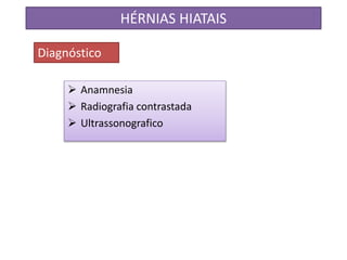 Anamnesia
 Radiografia contrastada
 Ultrassonografico
HÉRNIAS HIATAIS
Diagnóstico
 