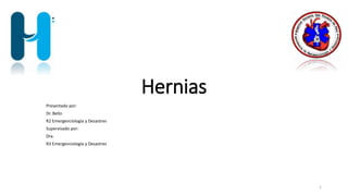 Hernias
Presentado por:
Dr. Bello
R2 Emergenciología y Desastres
Supervisado por:
Dra.
R3 Emergenciología y Desastres
1
 