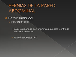  Hernia Umbilical
› DIAGNÓSTICO
 Dolor relacionado con una “masa que sale y entra de
la cicatriz umbilical”
 Pacientes Obesos TAC
 