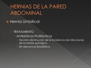  Hernia Umbilical
› TRATAMIENTO
 Antibióticos Profilácticos
 Discreta disminución de la incidencia de infecciones
de la herida quirúrgica
 Sin relevancia Estadística
 