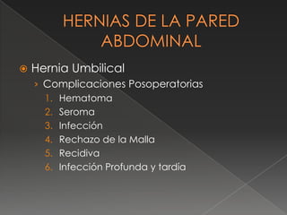 Hernia Umbilical
› Complicaciones Posoperatorias
1. Hematoma
2. Seroma
3. Infección
4. Rechazo de la Malla
5. Recidiva
6. Infección Profunda y tardía
 