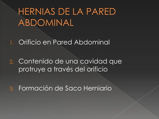 1. Orificio en Pared Abdominal
2. Contenido de una cavidad que
protruye a través del orificio
3. Formación de Saco Herniario
 