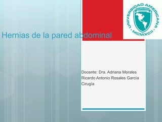 Hernias de la pared abdominal
Docente: Dra. Adriana Morales
Ricardo Antonio Rosales García
Cirugía
 