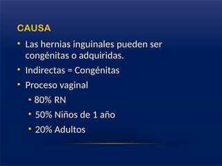 CAUSA
• Las hernias inguinales pueden ser
congénitas o adquiridas.
• Indirectas = Congénitas
• Proceso vaginal
• 80% RN
• 50% Niños de 1 año
• 20% Adultos
 