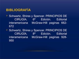 BIBLIOGRAFÍA
 Schwartz, Shires y Spencer. PRINCIPIOS DE
CIRUGÍA. 6ª Edición. Editorial
interamericana McGraw-Hill paginas 662-
672
 Schwartz, Shires y Spencer. PRINCIPIOS DE
CIRUGÍA. 8ª Edición. Editorial
interamericana McGraw-Hill paginas 928-
950
 