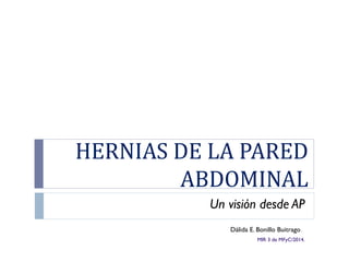 HERNIAS DE LA PARED 
ABDOMINAL 
Un visión desde AP 
Dálida E. Bonillo Buitrago. 
MIR 3 de MFyC/2014. 
 