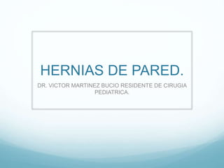 HERNIAS DE PARED.
DR. VICTOR MARTINEZ BUCIO RESIDENTE DE CIRUGIA
PEDIATRICA.
 
