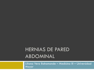 HERNIAS DE PARED
ABDOMINAL
Liliana Vera Bahamonde – Medicina III – Universidad
Mayor
 