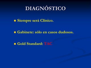 DIAGNÓSTICO
 Siempre será Clínico.
 Gabinete: sólo en casos dudosos.
 Gold Standard: TAC
 