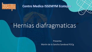“Hernias diafragmaticas”
Presenta:
Martin de la Sancha Sandoval R1Cg
 