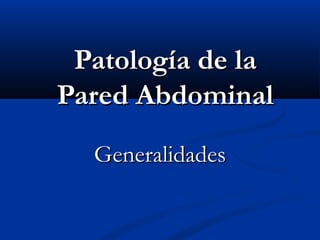 Patología de la
Pared Abdominal
Generalidades

 