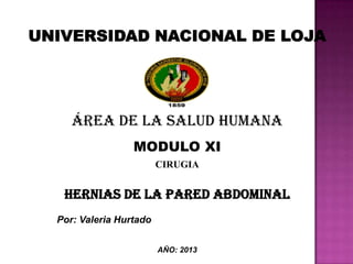 Área de la salud humana
MODULO XI
CIRUGIA
HERNIAS DE LA PARED ABDOMINAL
Por: Valeria Hurtado
AÑO: 2013
 