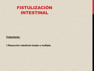 FISTULIZACIÓN
           INTESTINAL




Tratamiento:


1.Resección intestinal simple o múltiple.
 