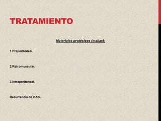 TRATAMIENTO

                       Materiales protésicos (mallas):


1.Preperitoneal.



2.Retromuscular.



3.Intraperitoneal.



Recurrencia de 2-5%.
 