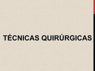 TÉCNICAS QUIRÚRGICAS
 
