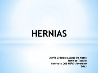 HERNIAS

   Maria Graciela Luongo de Matos
                  Tema de Tutoria
    Internato CGE HSPE– Fevereiro
                             2013
 