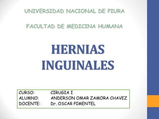 HERNIAS
INGUINALES
CURSO: CIRUGIA I
ALUMNO: ANDERSON OMAR ZAMORA CHAVEZ
DOCENTE: Dr. OSCAR PIMENTEL
 