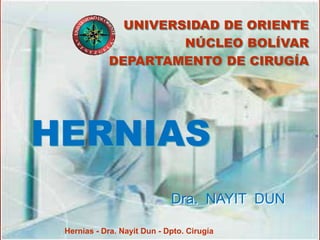 HERNIAS
Dra. NAYIT DUN
Hernias - Dra. Nayit Dun - Dpto. Cirugía
UNIVERSIDAD DE ORIENTE
NÚCLEO BOLÍVAR
DEPARTAMENTO DE CIRUGÍA
 