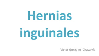 Hernias
inguinales
Victor González Chavarría
 