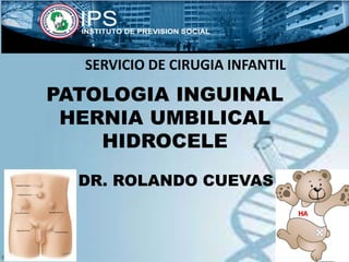PATOLOGIA INGUINAL
HERNIA UMBILICAL
HIDROCELE
DR. ROLANDO CUEVAS
SERVICIO DE CIRUGIA INFANTIL
 