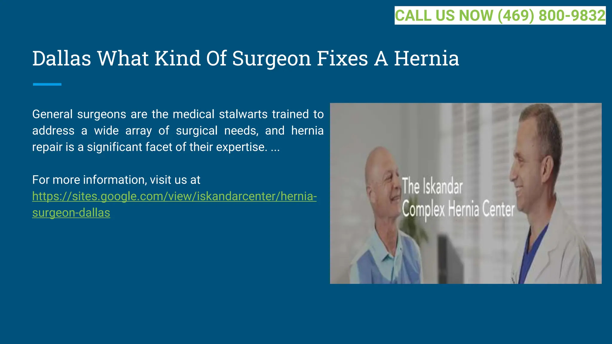 Dallas What Kind Of Surgeon Fixes A Hernia
General surgeons are the medical stalwarts trained to
address a wide array of surgical needs, and hernia
repair is a significant facet of their expertise. ...
For more information, visit us at
https://sites.google.com/view/iskandarcenter/hernia-
surgeon-dallas
CALL US NOW (469) 800-9832
 