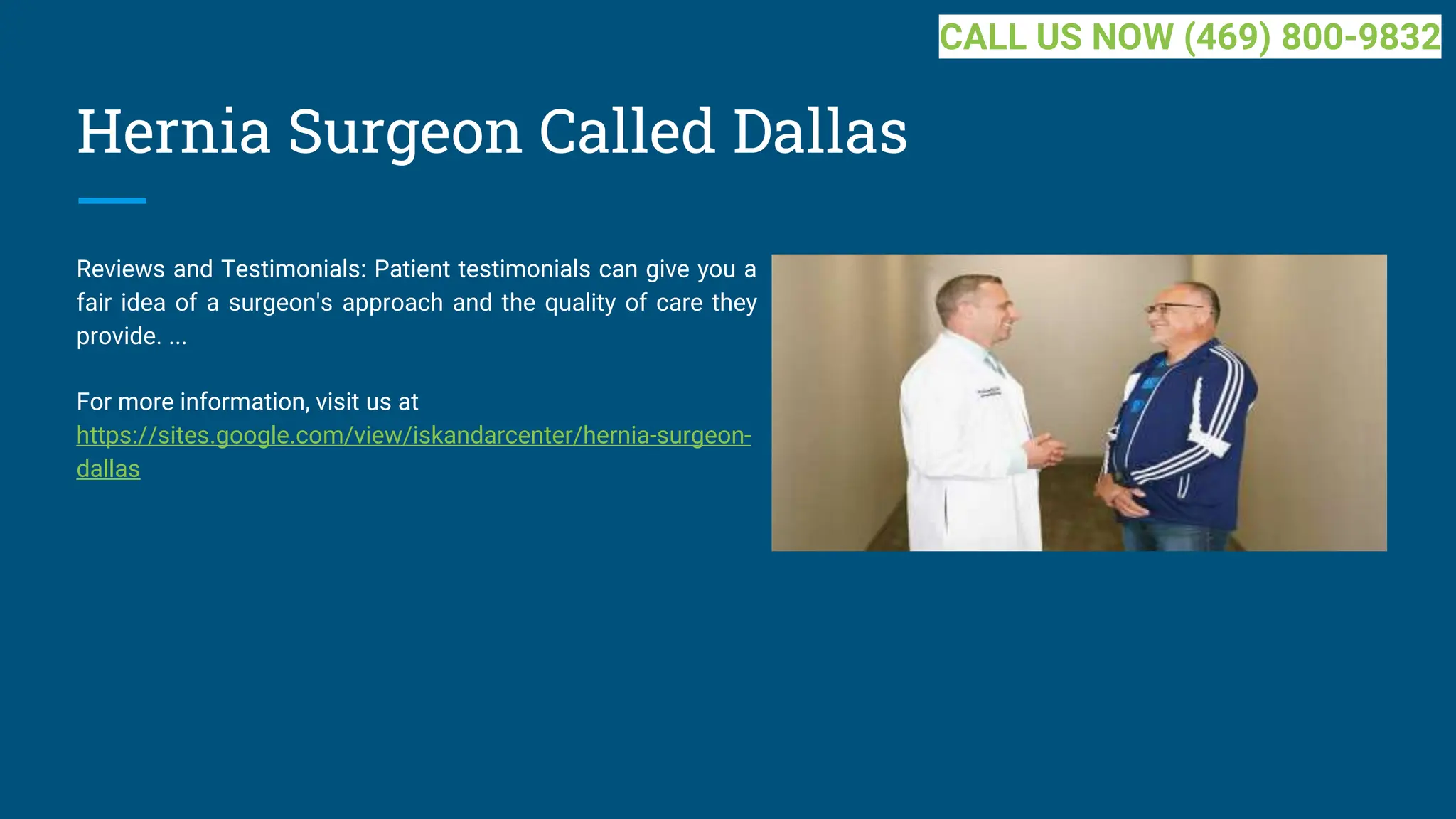 Hernia Surgeon Called Dallas
Reviews and Testimonials: Patient testimonials can give you a
fair idea of a surgeon's approach and the quality of care they
provide. ...
For more information, visit us at
https://sites.google.com/view/iskandarcenter/hernia-surgeon-
dallas
CALL US NOW (469) 800-9832
 