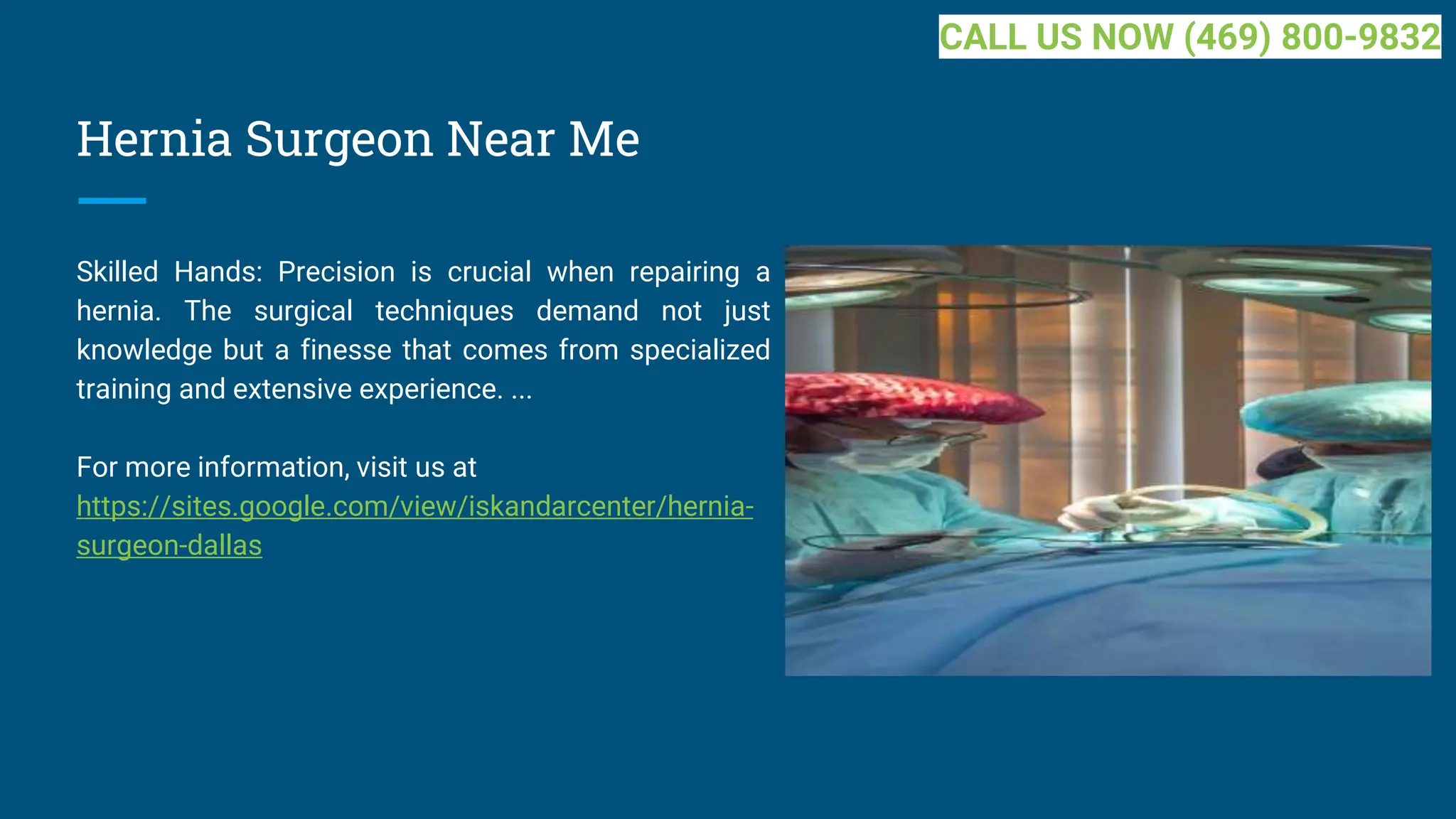 Hernia Surgeon Near Me
Skilled Hands: Precision is crucial when repairing a
hernia. The surgical techniques demand not just
knowledge but a finesse that comes from specialized
training and extensive experience. ...
For more information, visit us at
https://sites.google.com/view/iskandarcenter/hernia-
surgeon-dallas
CALL US NOW (469) 800-9832
 