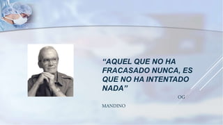 “AQUEL QUE NO HA
FRACASADO NUNCA, ES
QUE NO HA INTENTADO
NADA”
OG
MANDINO
 