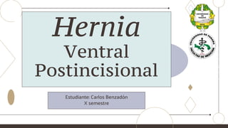 Estudiante: Carlos Benzadón
X semestre
Hernia
Ventral
Postincisional
 