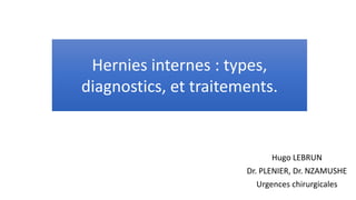 Hernies internes : types,
diagnostics, et traitement.
Hugo LEBRUN
Dr. PLENIER, Dr. NZAMUSHE
Urgences chirurgicales
Hernies internes : types,
diagnostics, et traitements.
 