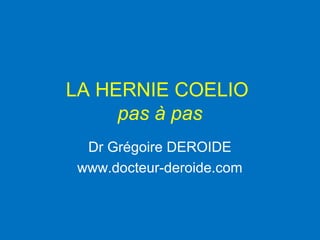 LA HERNIE COELIO
pas à pas
Dr Grégoire DEROIDE
www.docteur-deroide.com
 