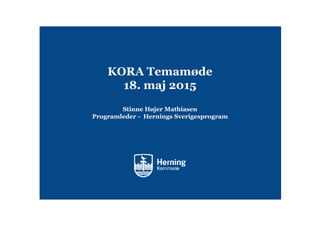KORA Temamøde
18. maj 2015
Stinne Højer Mathiasen
Programleder - Hernings Sverigesprogram
 